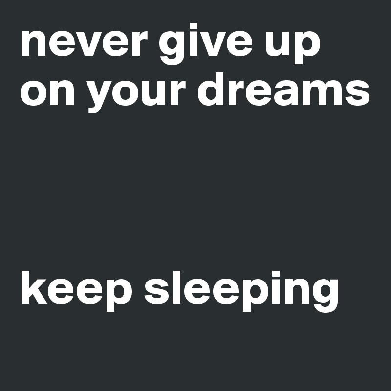 never give up on your dreams



keep sleeping