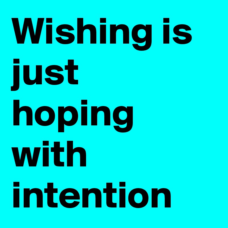 Wishing is just hoping with intention