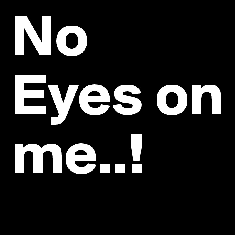 No Eyes on me..!