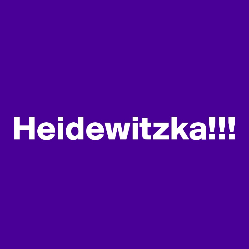 


Heidewitzka!!!

