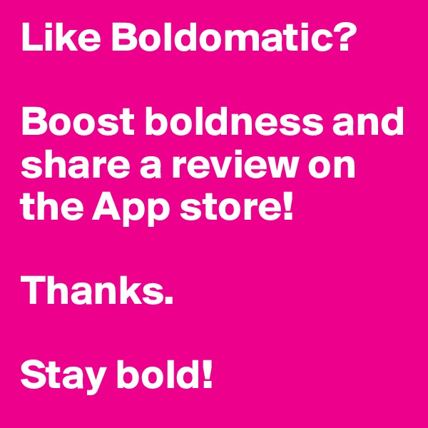 Like Boldomatic? 

Boost boldness and share a review on the App store! 

Thanks.

Stay bold!