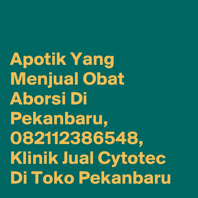 

Apotik Yang Menjual Obat Aborsi Di Pekanbaru, 082112386548, Klinik Jual Cytotec Di Toko Pekanbaru