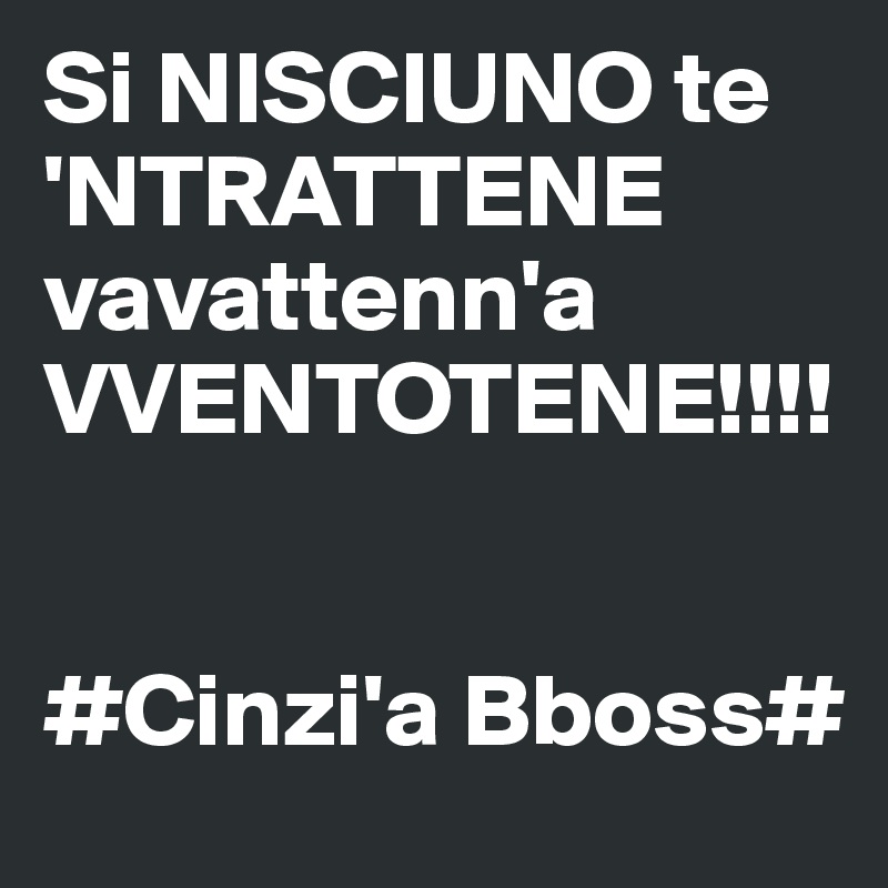 Si NISCIUNO te 'NTRATTENE vavattenn'a VVENTOTENE!!!!


#Cinzi'a Bboss#