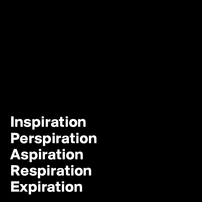 





Inspiration
Perspiration 
Aspiration
Respiration
Expiration