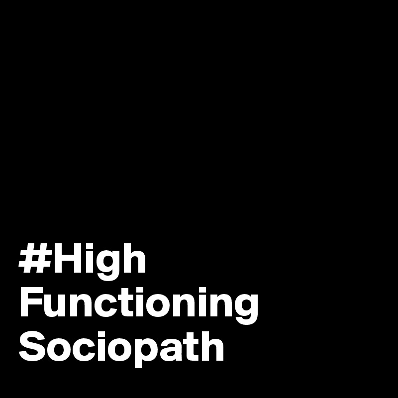 




#High Functioning Sociopath