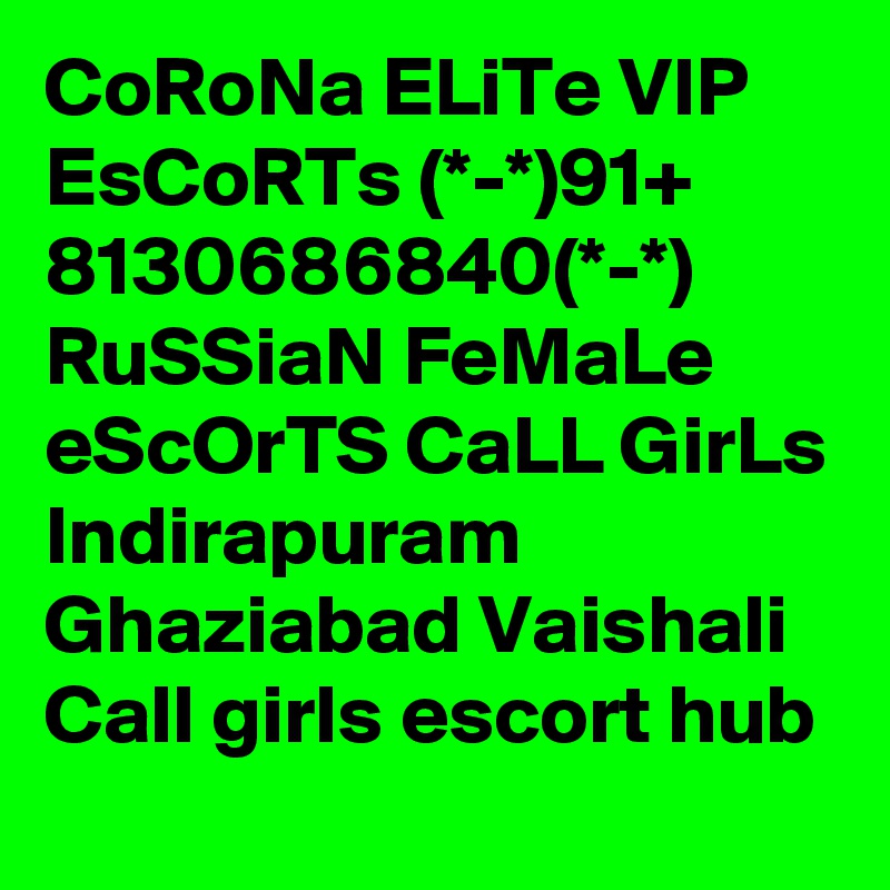 CoRoNa ELiTe VIP EsCoRTs (*-*)91+ 8130686840(*-*) RuSSiaN FeMaLe eScOrTS CaLL GirLs Indirapuram Ghaziabad Vaishali Call girls escort hub