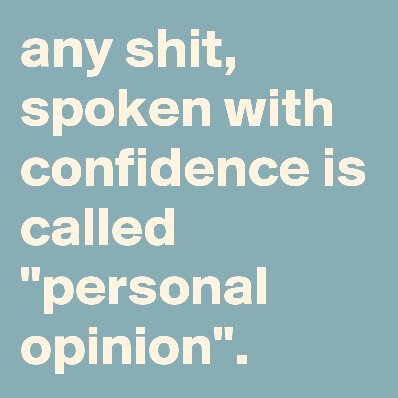 any shit, spoken with confidence is called "personal opinion". 