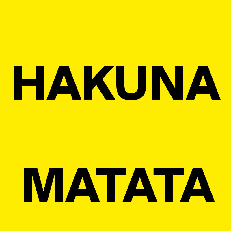 
HAKUNA

 MATATA