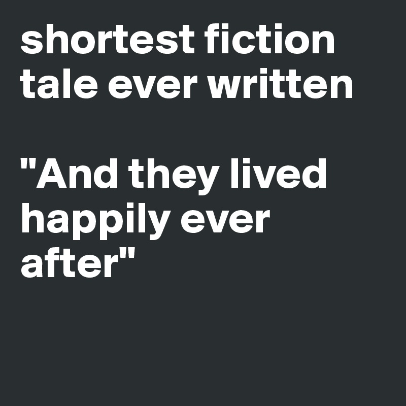 shortest fiction tale ever written

"And they lived happily ever after"

