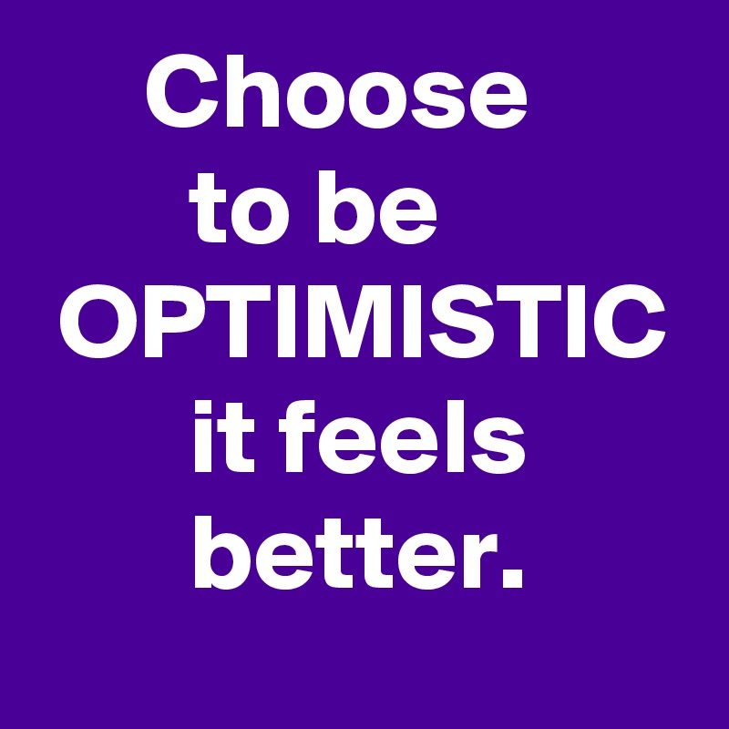      Choose
       to be
 OPTIMISTIC
       it feels              better.