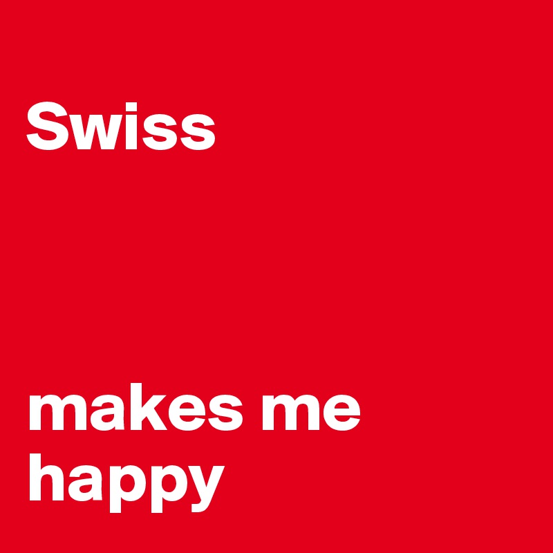 
Swiss



makes me happy