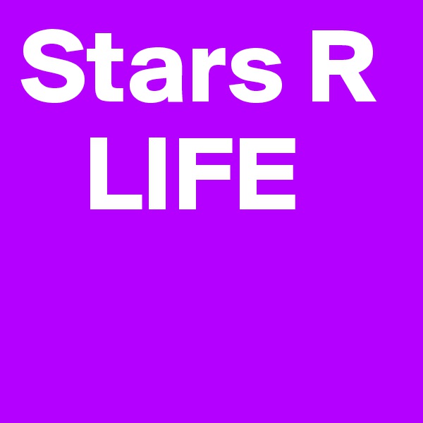 Stars R
   LIFE