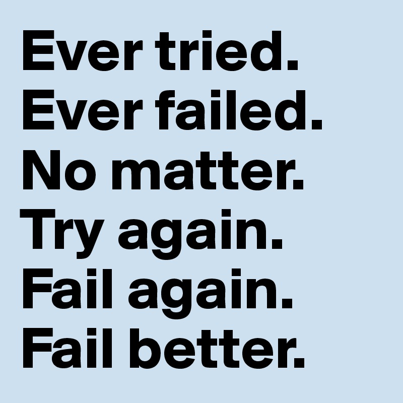 Ever tried. Ever failed. No matter. Try again. Fail again. Fail better.