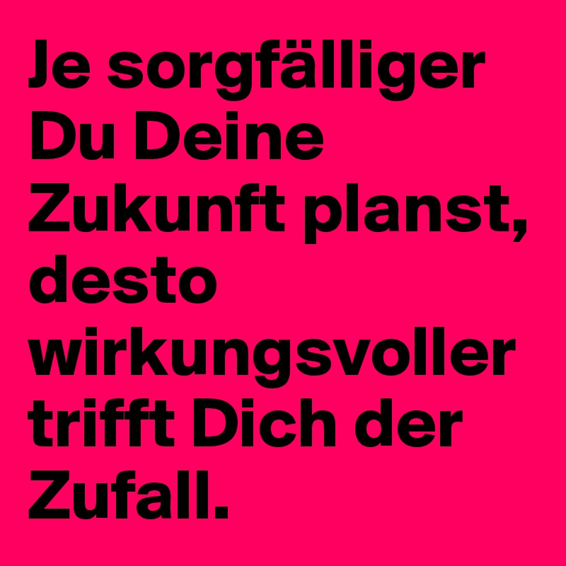 Je sorgfälliger Du Deine Zukunft planst, desto wirkungsvoller trifft Dich der Zufall.