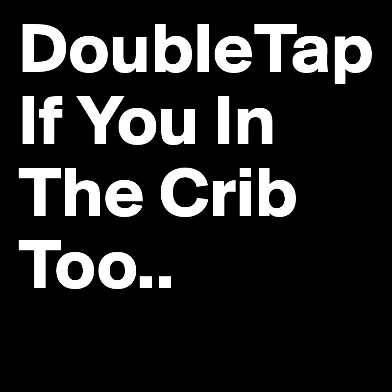 DoubleTap
If You In The Crib Too.. 