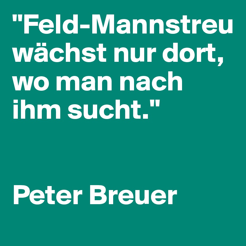"Feld-Mannstreu wächst nur dort, wo man nach ihm sucht."


Peter Breuer