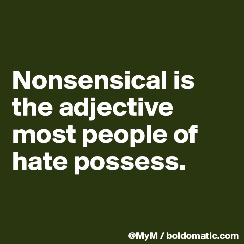 

Nonsensical is the adjective most people of hate possess.

