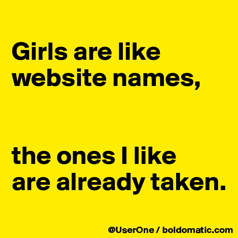 
Girls are like website names,


the ones I like
are already taken.
