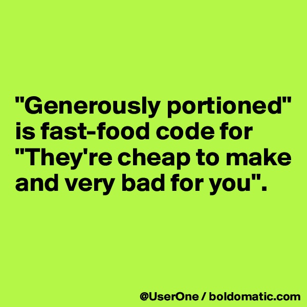 


"Generously portioned" is fast-food code for "They're cheap to make and very bad for you".


