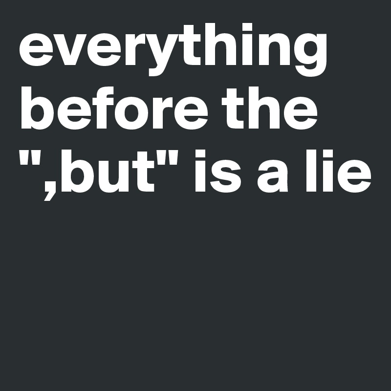 everything before the ",but" is a lie


