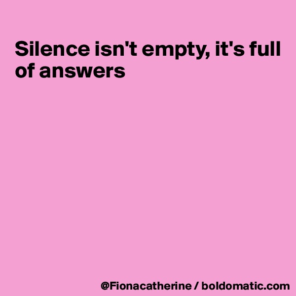 
Silence isn't empty, it's full
of answers









