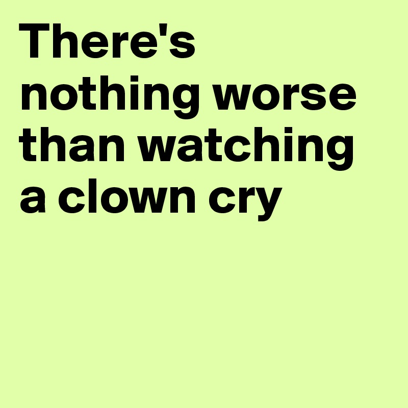 There's nothing worse than watching a clown cry


