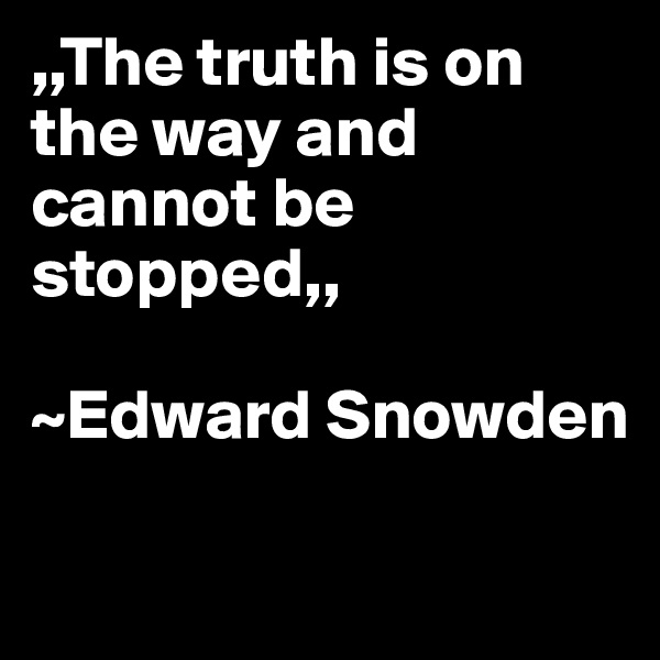 ,,The truth is on the way and cannot be stopped,,

~Edward Snowden

