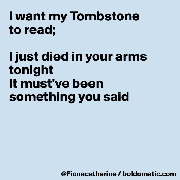 I want my Tombstone
to read;

I just died in your arms tonight
It must've been something you said




