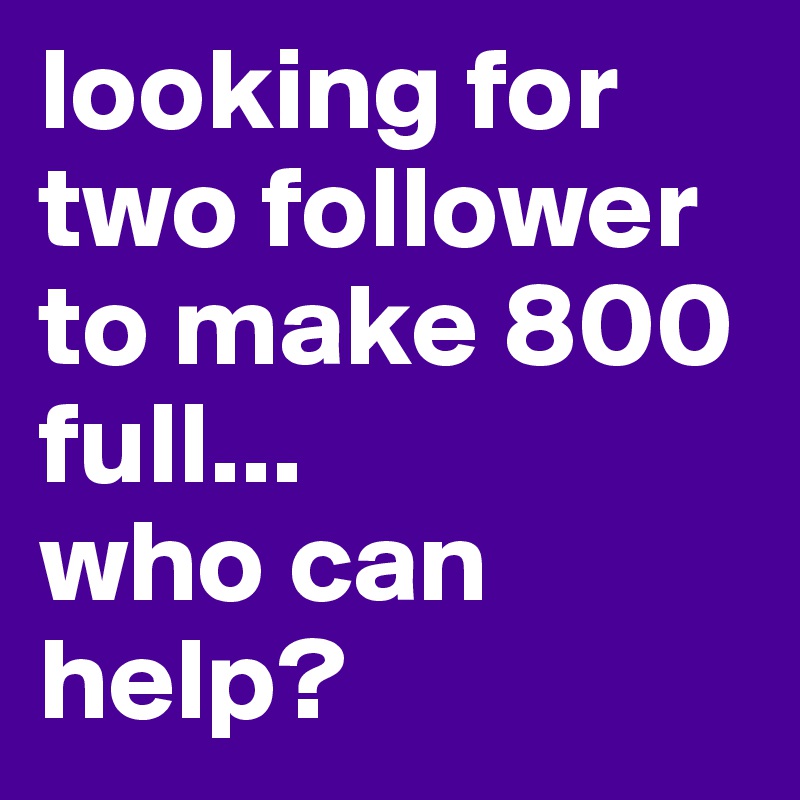 looking for two follower to make 800 full...
who can help? 