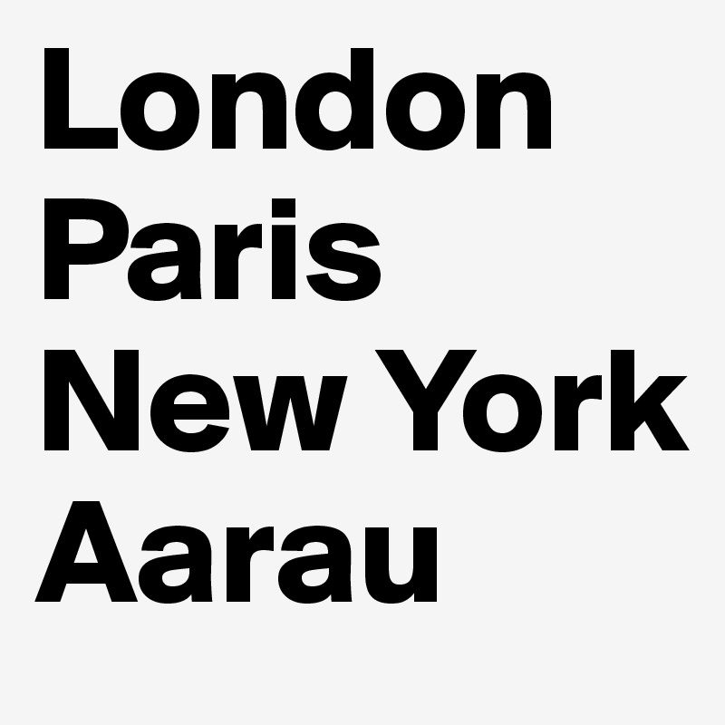 London
Paris
New York
Aarau