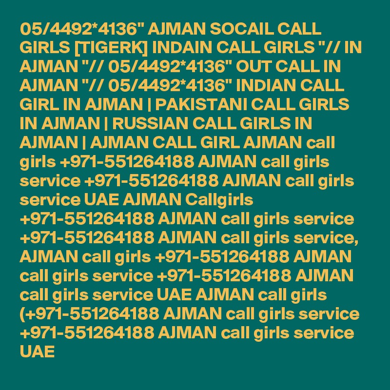 05/4492*4136" AJMAN SOCAIL CALL GIRLS [TIGERK] INDAIN CALL GIRLS "// IN AJMAN "// 05/4492*4136" OUT CALL IN AJMAN "// 05/4492*4136" INDIAN CALL GIRL IN AJMAN | PAKISTANI CALL GIRLS IN AJMAN | RUSSIAN CALL GIRLS IN AJMAN | AJMAN CALL GIRL AJMAN call girls +971-551264188 AJMAN call girls service +971-551264188 AJMAN call girls service UAE AJMAN Callgirls +971-551264188 AJMAN call girls service +971-551264188 AJMAN call girls service, AJMAN call girls +971-551264188 AJMAN call girls service +971-551264188 AJMAN call girls service UAE AJMAN call girls (+971-551264188 AJMAN call girls service +971-551264188 AJMAN call girls service UAE 