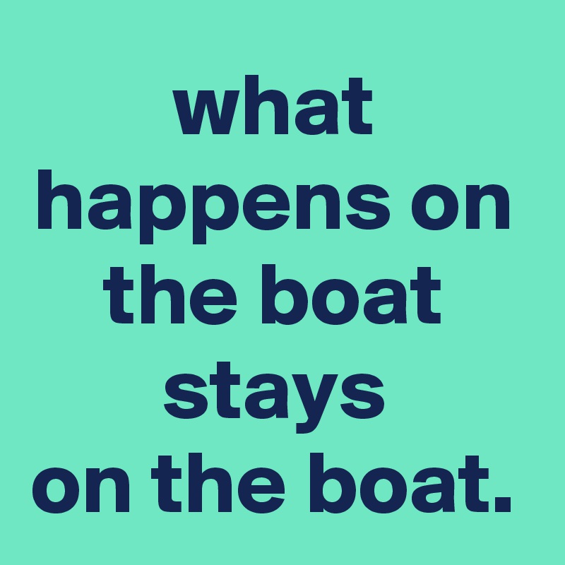 what happens on the boat stays on the boat. - Post by graceyo on Boldomatic