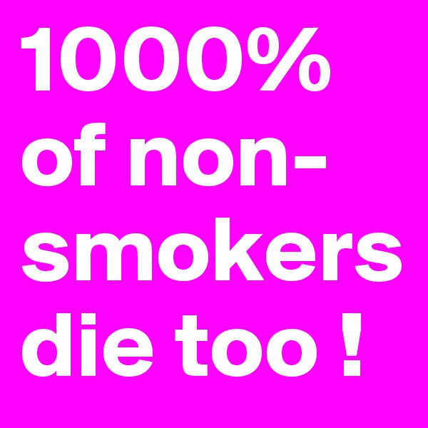 1000% of non-smokers die too !