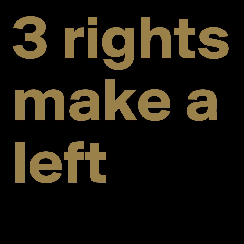 3 rights make a left
