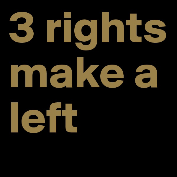3 rights make a left