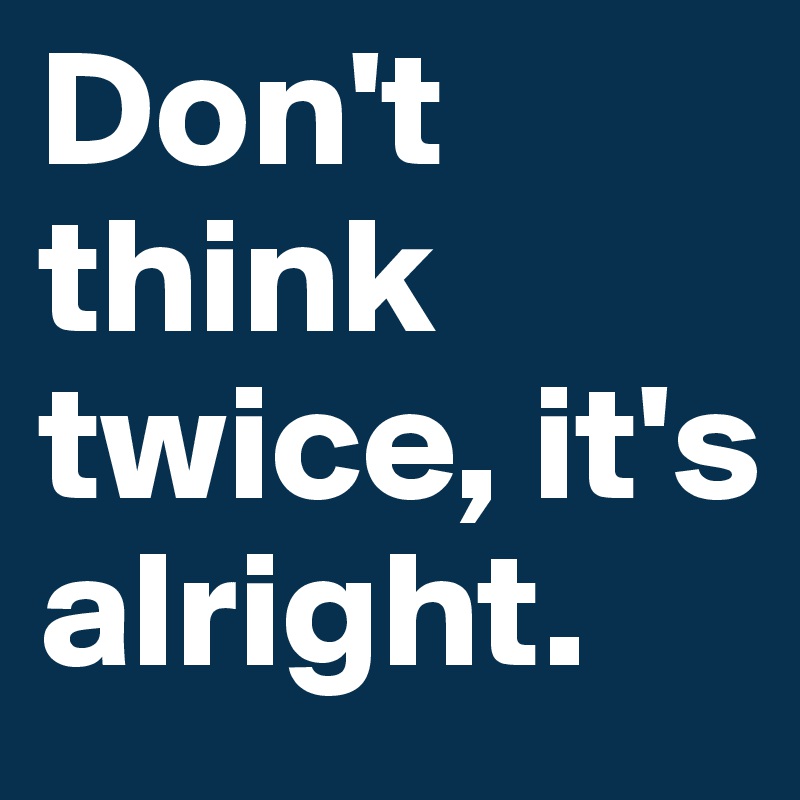 Don T Think Twice It S Alright Post By Jesh On Boldomatic