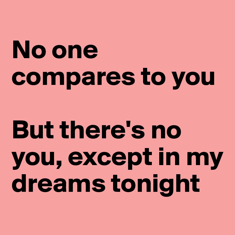 
No one compares to you

But there's no you, except in my dreams tonight