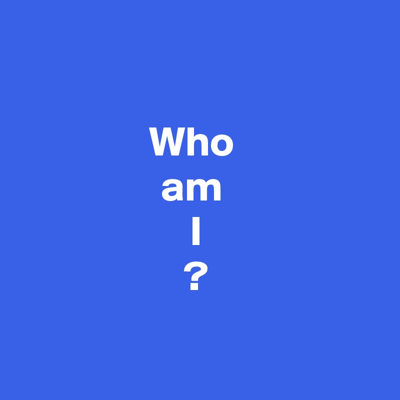 

Who 
am 
I
?

