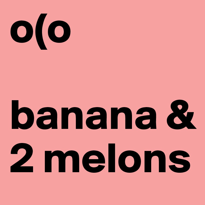 o(o

banana & 2 melons
