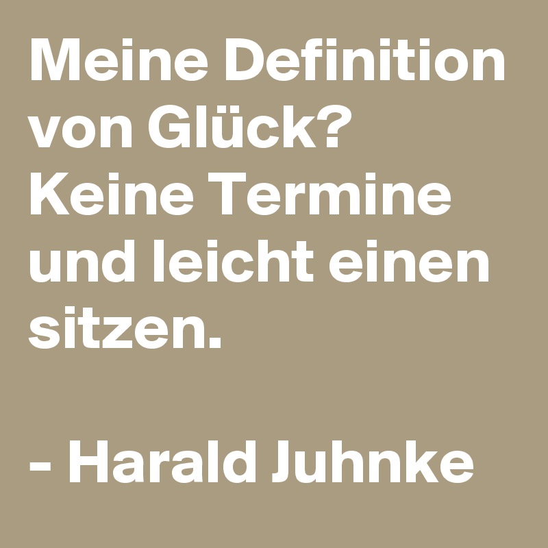 Meine Definition von Glück? Keine Termine und leicht einen sitzen.

- Harald Juhnke