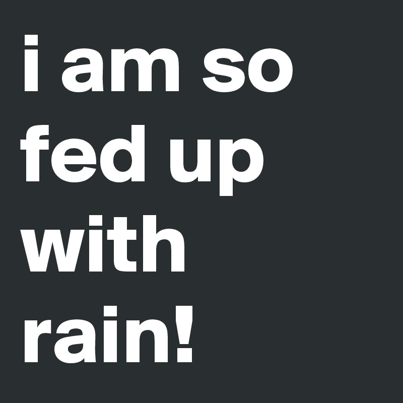 i-am-so-fed-up-with-rain-post-by-juli7-on-boldomatic