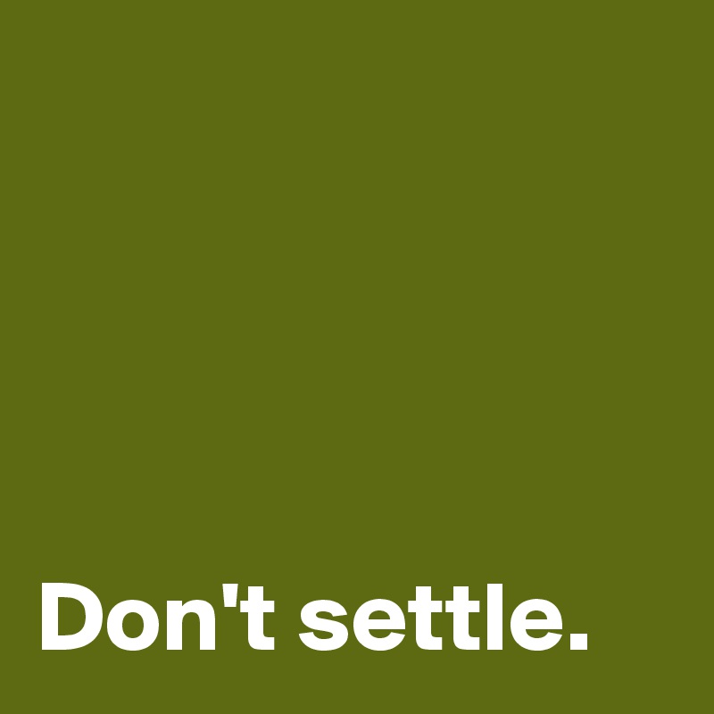 




Don't settle.