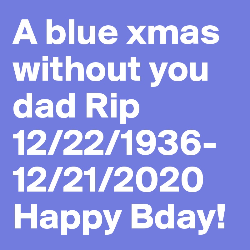 A blue xmas without you dad Rip 12/22/1936-
12/21/2020
Happy Bday!