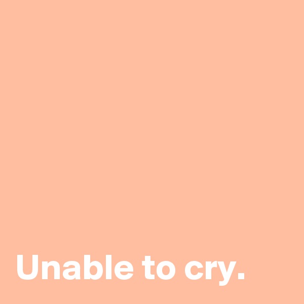 





Unable to cry.