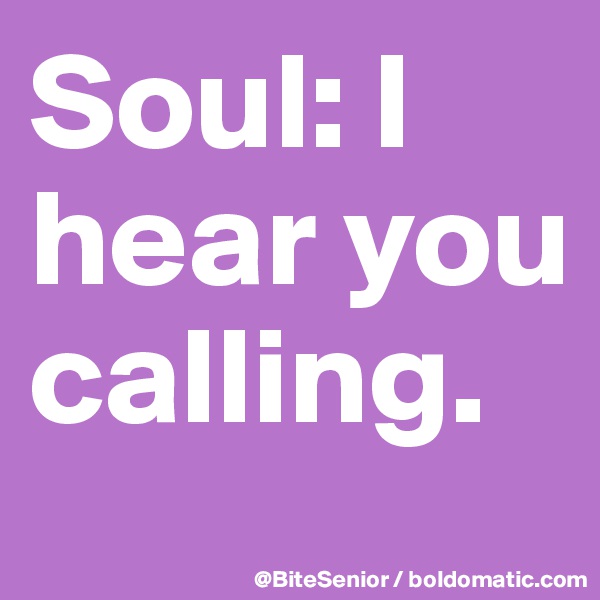 Soul: I hear you calling.