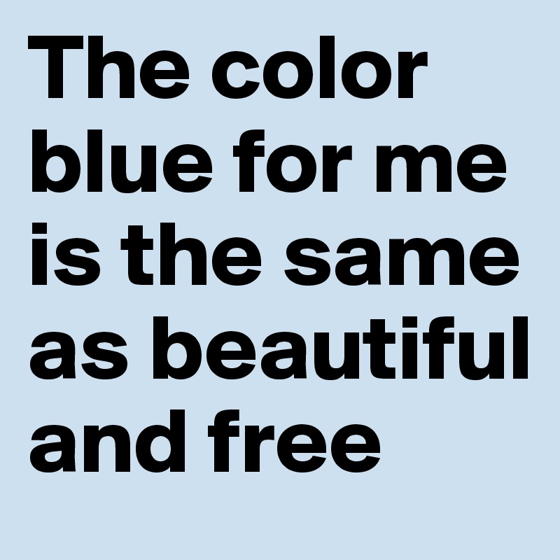 The color blue for me is the same as beautiful and free