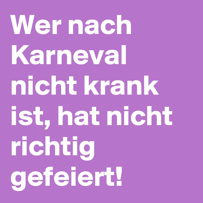 Wer nach Karneval nicht krank ist, hat nicht richtig gefeiert!