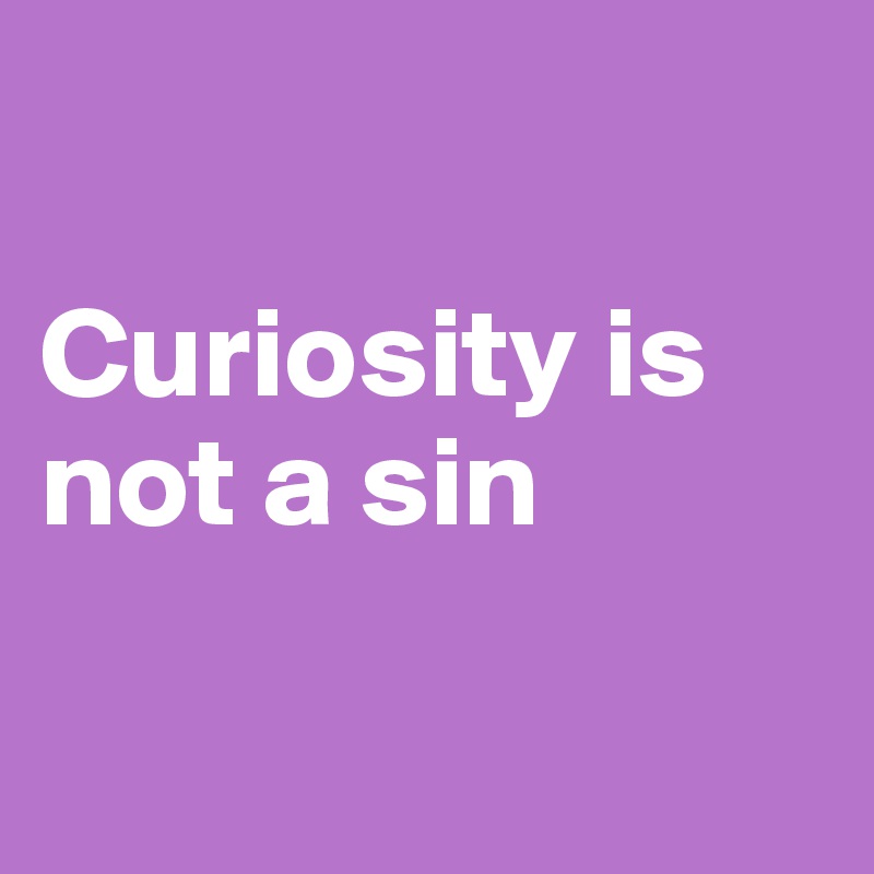 

Curiosity is not a sin

