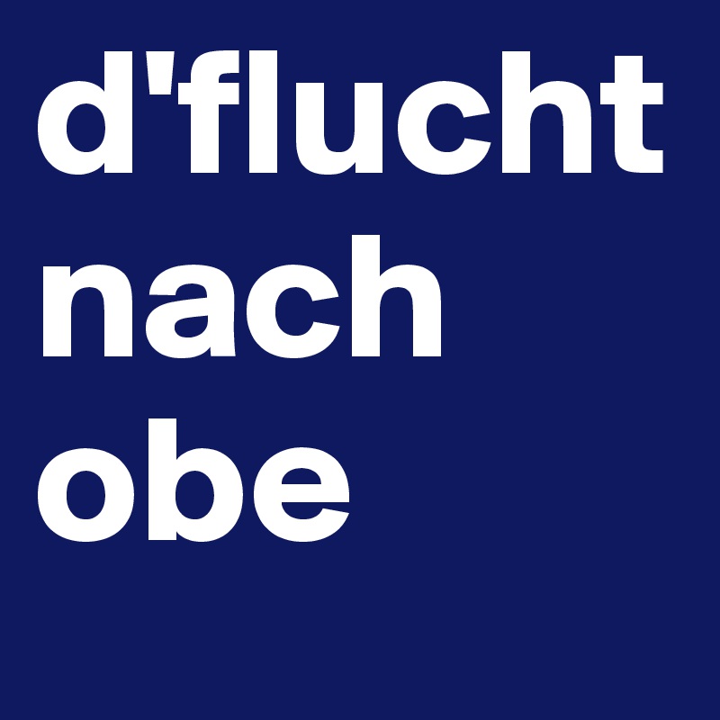 d'flucht nach obe