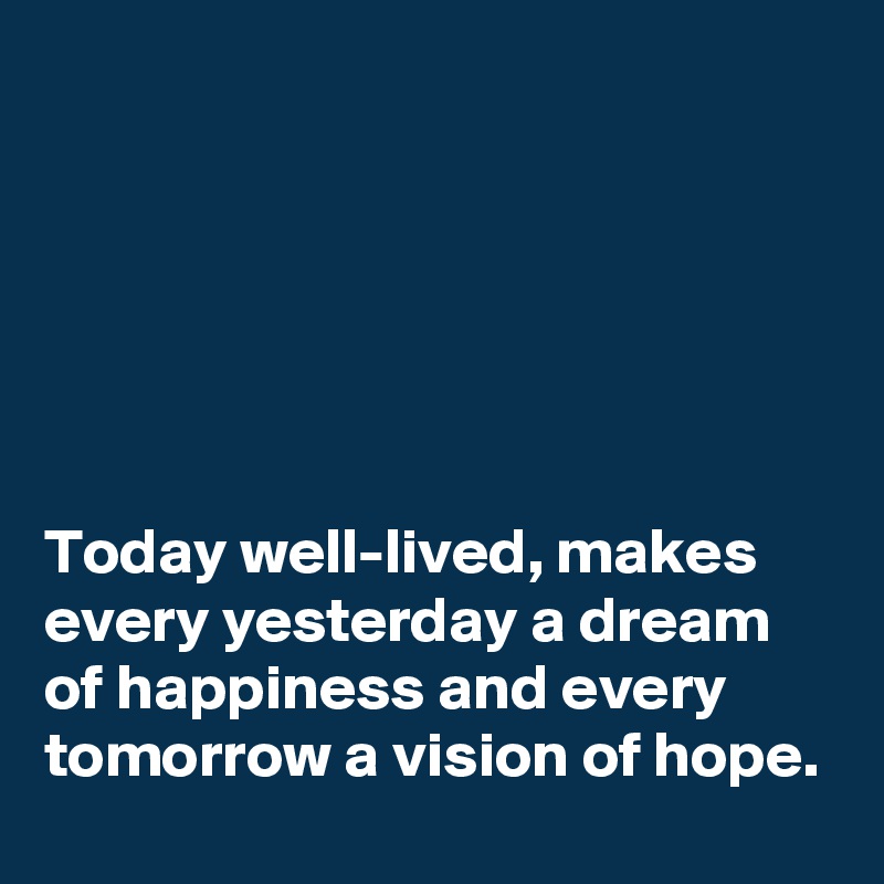 






Today well-lived, makes every yesterday a dream of happiness and every tomorrow a vision of hope.